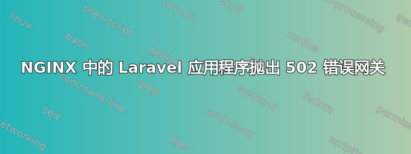 NGINX 中的 Laravel 应用程序抛出 502 错误网关