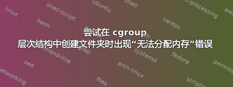 尝试在 cgroup 层次结构中创建文件夹时出现“无法分配内存”错误