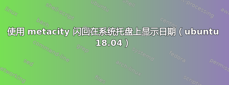 使用 metacity 闪回在系统托盘上显示日期（ubuntu 18.04）