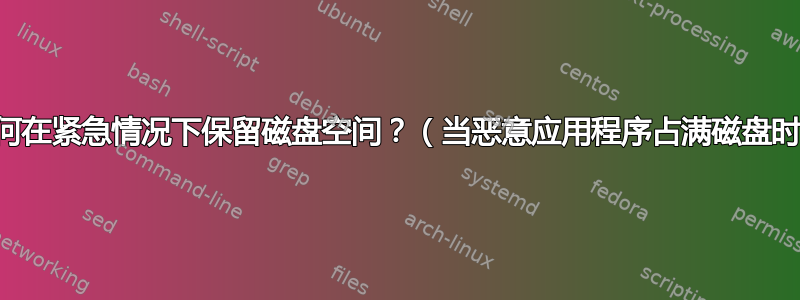 如何在紧急情况下保留磁盘空间？（当恶意应用程序占满磁盘时）