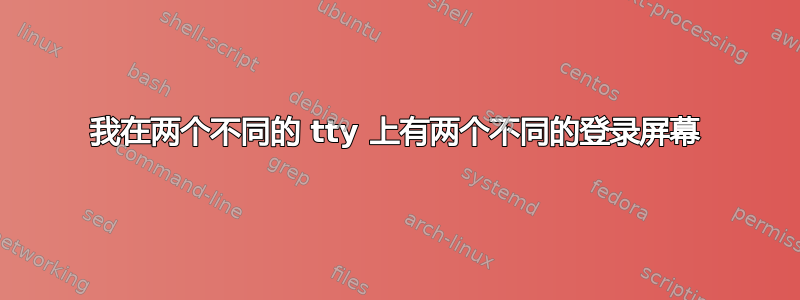 我在两个不同的 tty 上有两个不同的登录屏幕