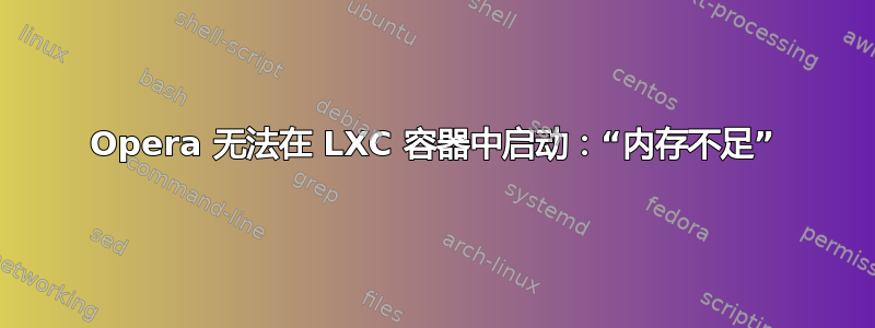 Opera 无法在 LXC 容器中启动：“内存不足”