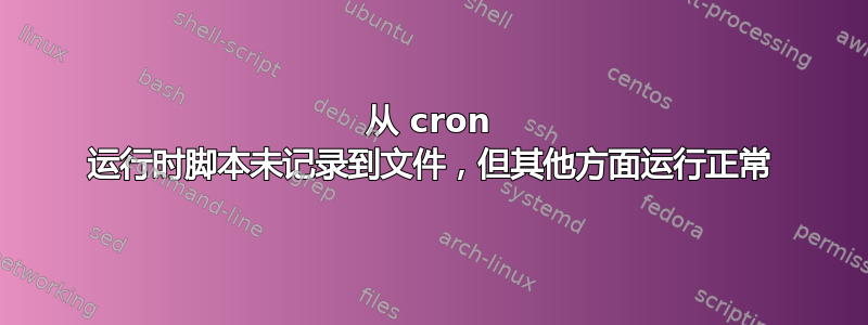 从 cron 运行时脚本未记录到文件，但其他方面运行正常