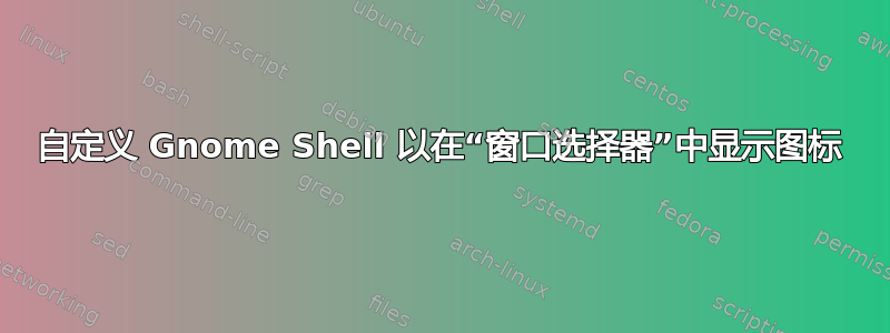 自定义 Gnome Shell 以在“窗口选择器”中显示图标