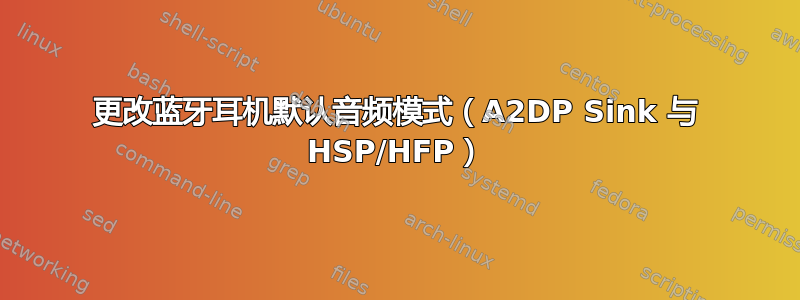 更改蓝牙耳机默认音频模式（A2DP Sink 与 HSP/HFP）