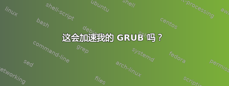 这会加速我的 GRUB 吗？