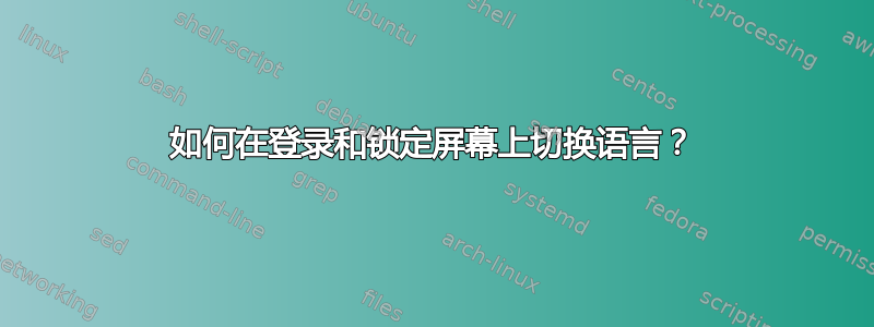 如何在登录和锁定屏幕上切换语言？