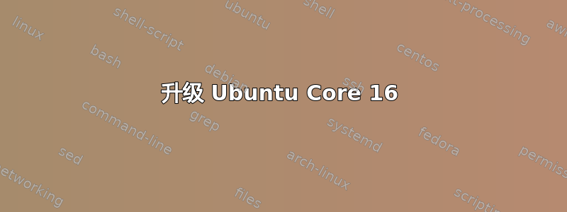 升级 Ubuntu Core 16