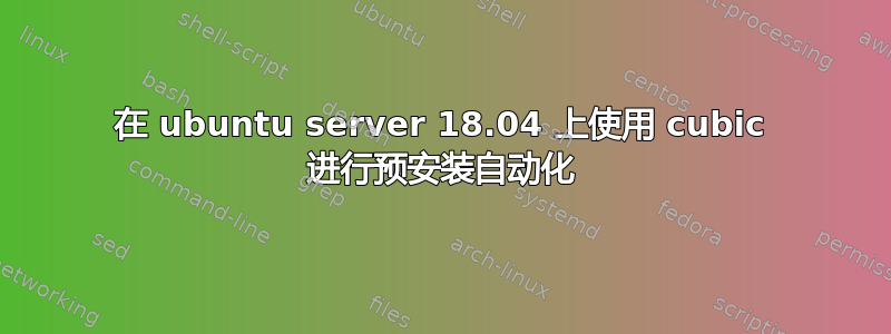 在 ubuntu server 18.04 上使用 cubic 进行预安装自动化