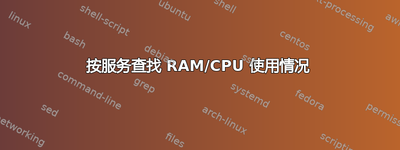 按服务查找 RAM/CPU 使用情况