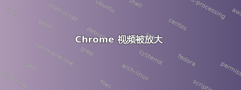 Chrome 视频被放大