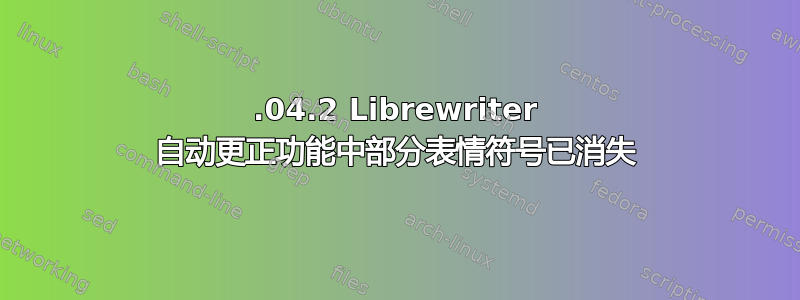 18.04.2 Librewriter 自动更正功能中部分表情符号已消失