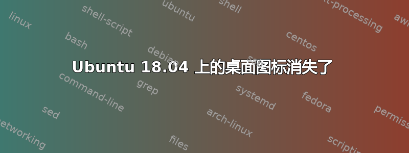 Ubuntu 18.04 上的桌面图标消失了