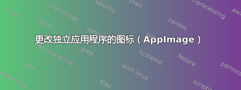 更改独立应用程序的图标（AppImage）