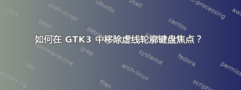 如何在 GTK3 中移除虚线轮廓键盘焦点？