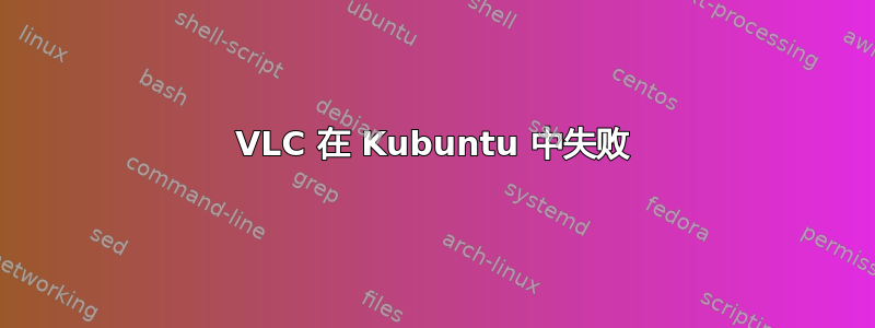 VLC 在 Kubuntu 中失败