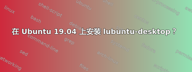 在 Ubuntu 19.04 上安装 lubuntu-desktop？