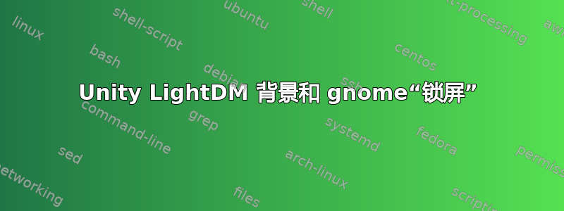 Unity LightDM 背景和 gnome“锁屏”