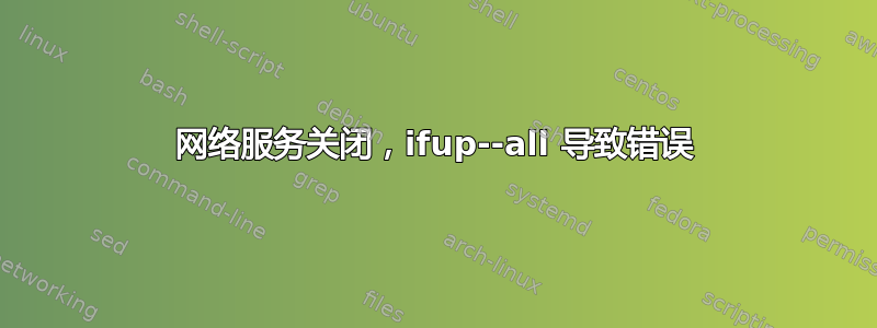 网络服务关闭，ifup--all 导致错误