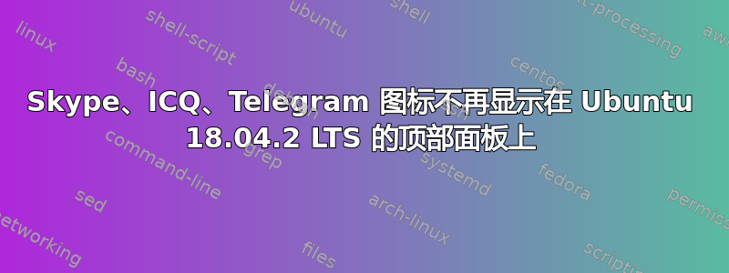 Skype、ICQ、Telegram 图标不再显示在 Ubuntu 18.04.2 LTS 的顶部面板上