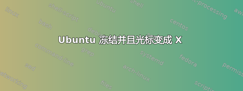 Ubuntu 冻结并且光标变成 X