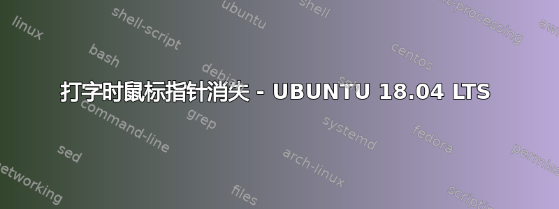 打字时鼠标指针消失 - UBUNTU 18.04 LTS