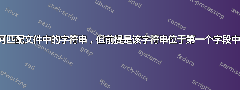 如何匹配文件中的字符串，但前提是该字符串位于第一个字段中？