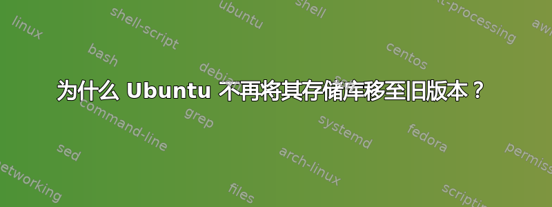 为什么 Ubuntu 不再将其存储库移至旧版本？