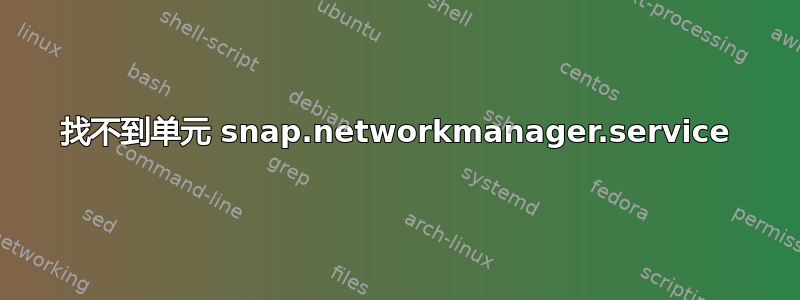 找不到单元 snap.networkmanager.service