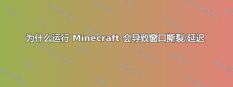 为什么运行 Minecraft 会导致窗口撕裂/延迟