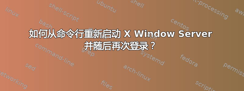 如何从命令行重新启动 X Window Server 并随后再次登录？