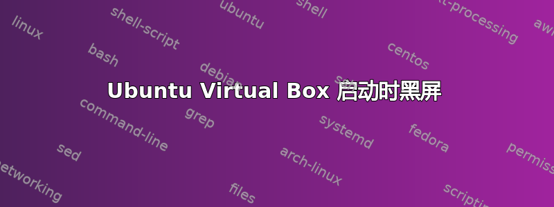 Ubuntu Virtual Box 启动时黑屏