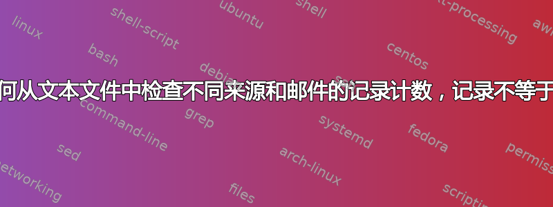 如何从文本文件中检查不同来源和邮件的记录计数，记录不等于0