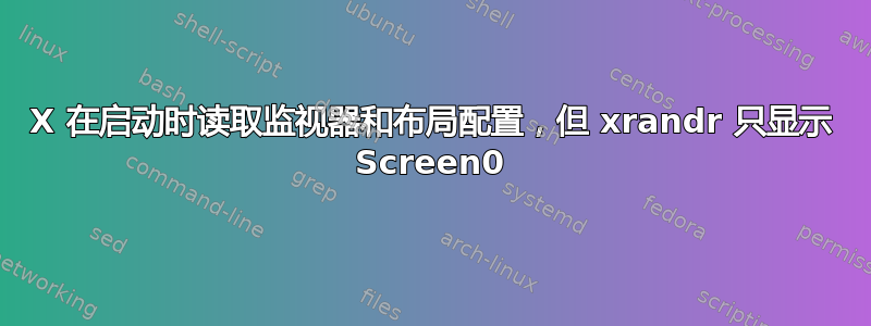 X 在启动时读取监视器和布局配置，但 xrandr 只显示 Screen0