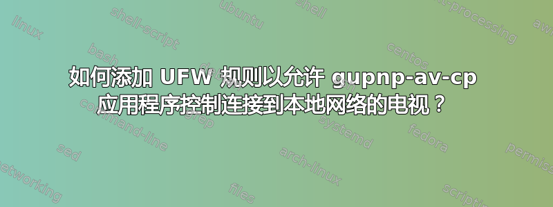 如何添加 UFW 规则以允许 gupnp-av-cp 应用程序控制连接到本地网络的电视？