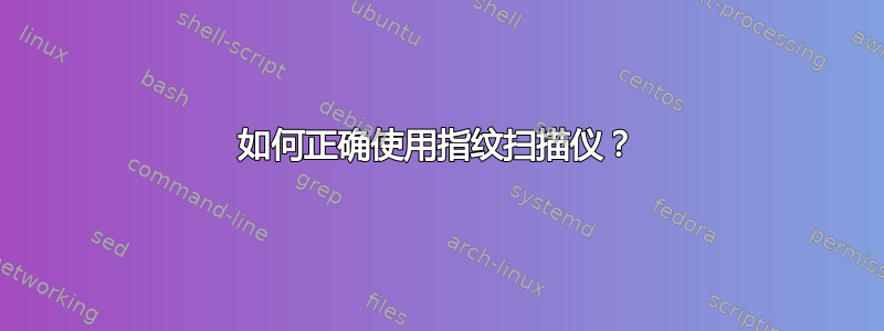 如何正确使用指纹扫描仪？