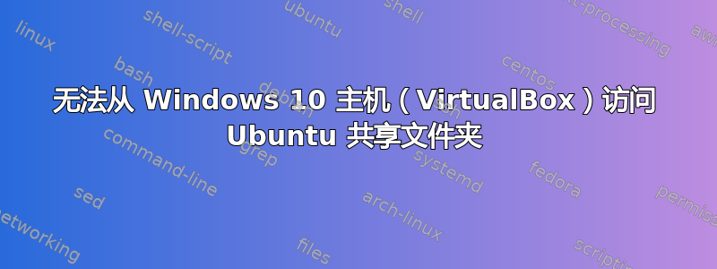 无法从 Windows 10 主机（VirtualBox）访问 Ubuntu 共享文件夹