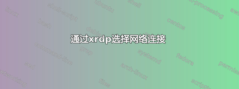 通过xrdp选择网络连接