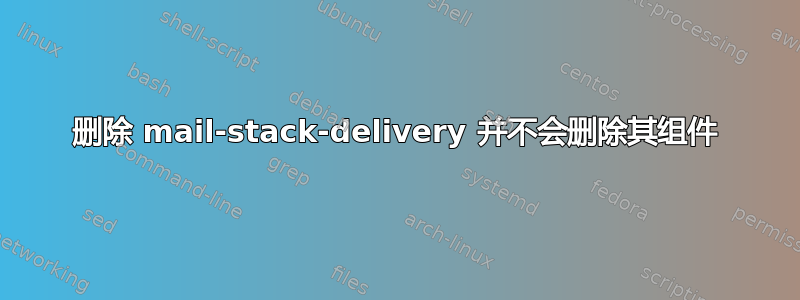 删除 mail-stack-delivery 并不会删除其组件