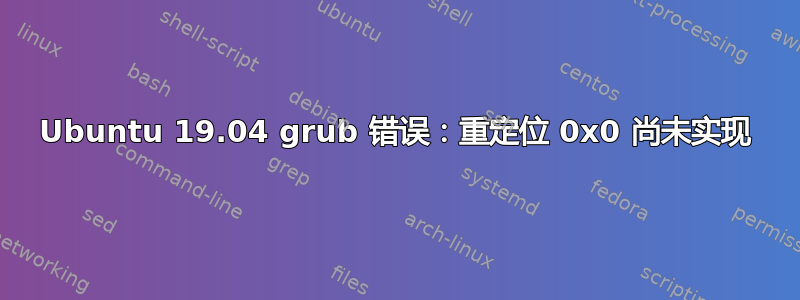 Ubuntu 19.04 grub 错误：重定位 0x0 尚未实现