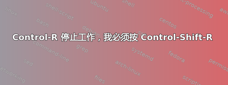 Control-R 停止工作，我必须按 Control-Shift-R