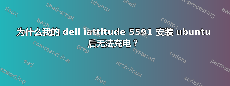 为什么我的 dell lattitude 5591 安装 ubuntu 后无法充电？