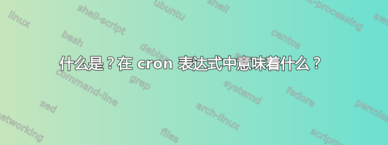 什么是？在 cron 表达式中意味着什么？