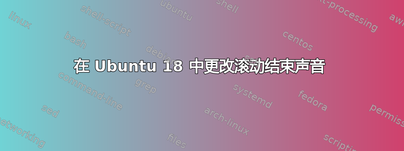 在 Ubuntu 18 中更改滚动结束声音