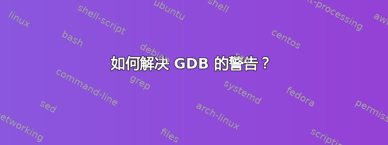 如何解决 GDB 的警告？