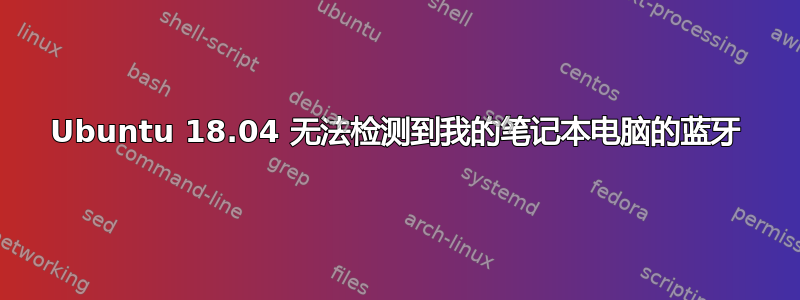 Ubuntu 18.04 无法检测到我的笔记本电脑的蓝牙