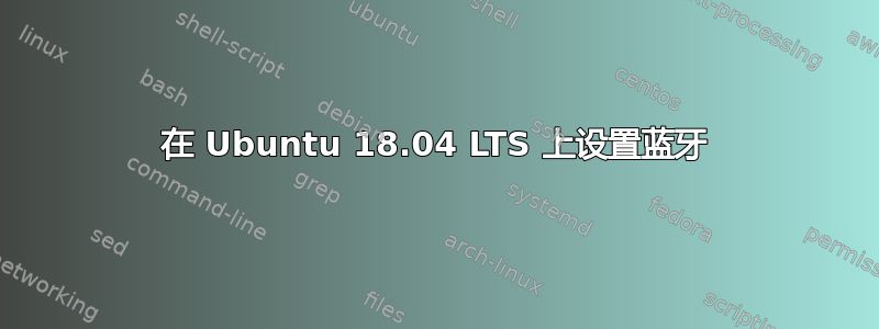 在 Ubuntu 18.04 LTS 上设置蓝牙