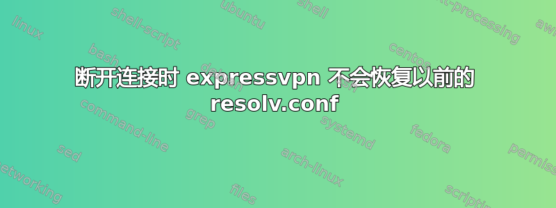 断开连接时 expressvpn 不会恢复以前的 resolv.conf