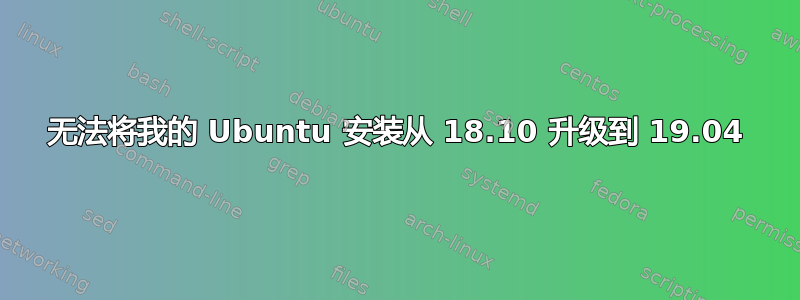 无法将我的 Ubuntu 安装从 18.10 升级到 19.04