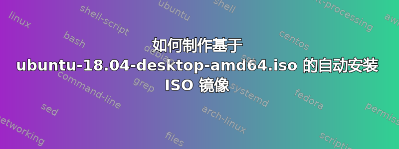 如何制作基于 ubuntu-18.04-desktop-amd64.iso 的自动安装 ISO 镜像